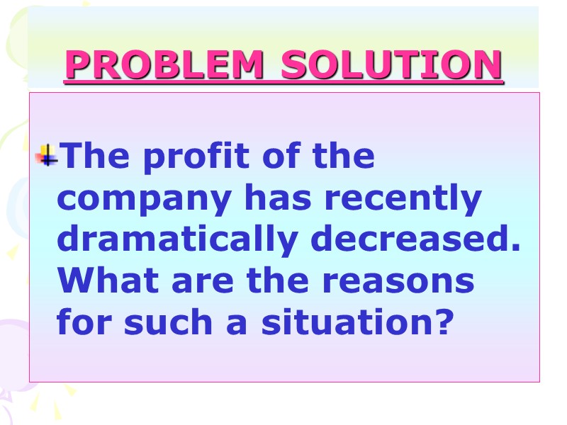 PROBLEM SOLUTION  The profit of the company has recently dramatically decreased. What are